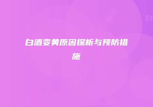白酒变黄原因探析与预防措施