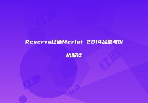 Reserva红酒Merlot 2014品鉴与价格解读