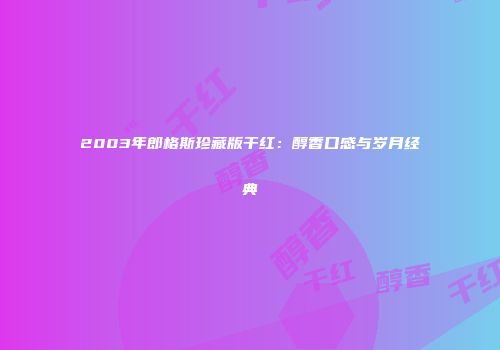 2003年郎格斯珍藏版干红：醇香口感与岁月经典
