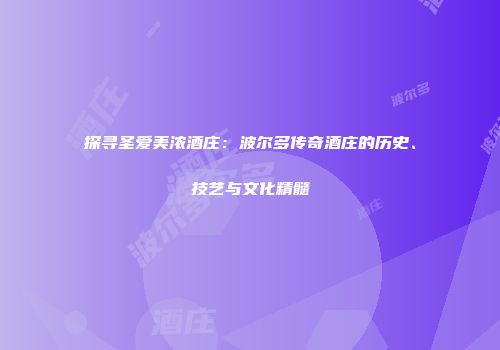 探寻圣爱美浓酒庄：波尔多传奇酒庄的历史、技艺与文化精髓