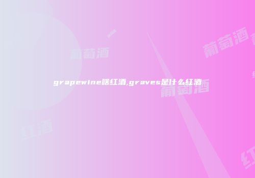 grapewine啥红酒,graves是什么红酒