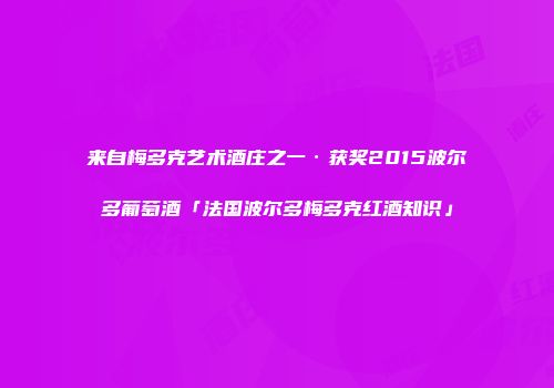 来自梅多克艺术酒庄之一·获奖2015波尔多葡萄酒「法国波尔多梅多克红酒知识」