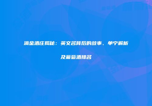 滴金酒庄揭秘：英文名背后的故事、单宁解析及葡萄酒排名