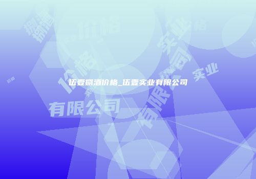 伍壹捌酒价格_伍壹实业有限公司