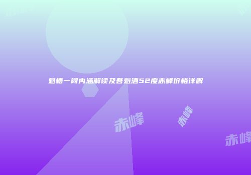 魁梧一词内涵解读及吾魁酒52度赤峰价格详解