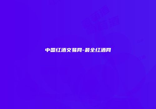 中国红酒交易网-最全红酒网