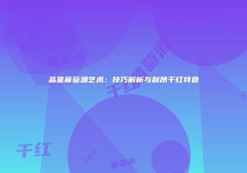 品鉴葡萄酒艺术：技巧解析与利昂干红特色