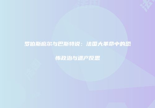 罗伯斯庇尔与巴斯特说：法国大革命中的恐怖政治与遗产反思