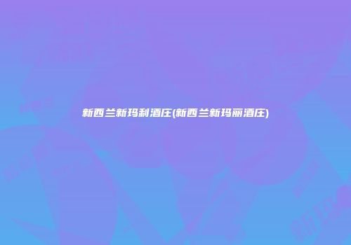 新西兰新玛利酒庄(新西兰新玛丽酒庄)