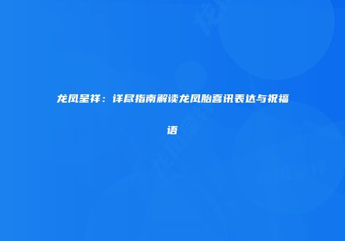 龙凤呈祥：详尽指南解读龙凤胎喜讯表达与祝福语