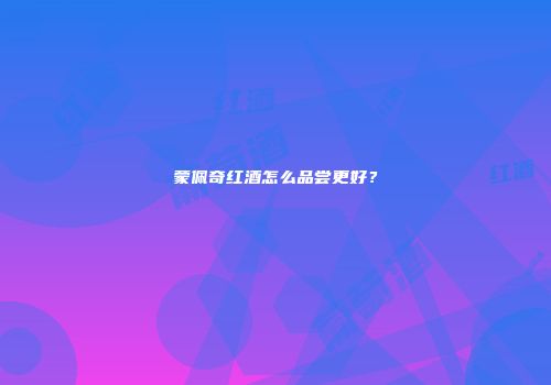蒙佩奇红酒怎么品尝更好？