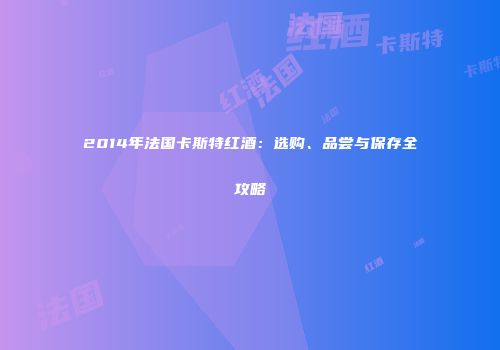 2014年法国卡斯特红酒：选购、品尝与保存全攻略