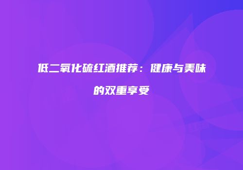 低二氧化硫红酒推荐：健康与美味的双重享受