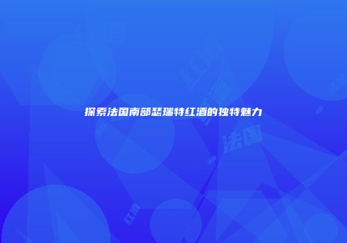 探索法国南部瑟瑞特红酒的独特魅力
