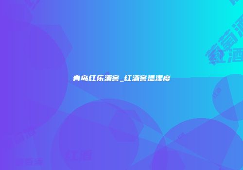 青岛红乐酒窖_红酒窖温湿度