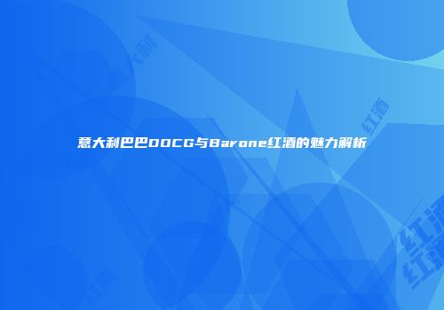 意大利巴巴DOCG与Barone红酒的魅力解析