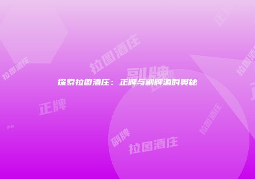 探索拉图酒庄：正牌与副牌酒的奥秘