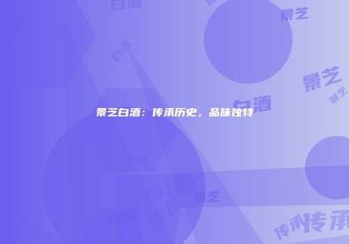 景芝白酒：传承历史，品味独特