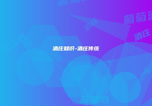 酒庄知识-酒庄传统