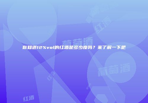 你知道12%vol的红酒是多少度吗？来了解一下吧