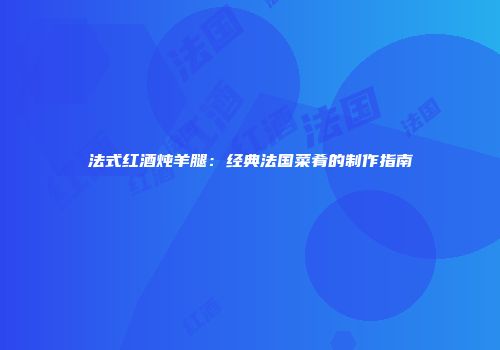 法式红酒炖羊腿：经典法国菜肴的制作指南