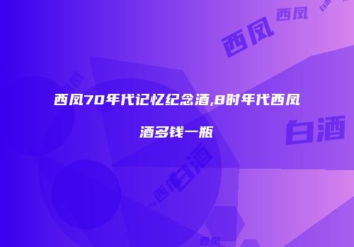 西凤70年代记忆纪念酒,8时年代西凤酒多钱一瓶