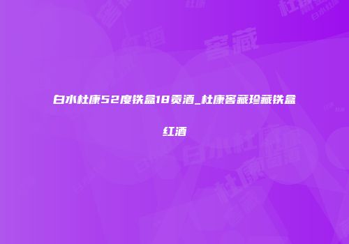 白水杜康52度铁盒18贡酒_杜康窖藏珍藏铁盒红酒