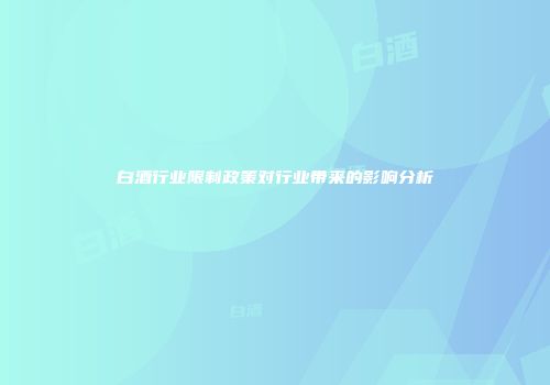 白酒行业限制政策对行业带来的影响分析