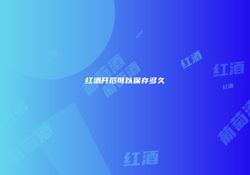 红酒开后可以保存多久