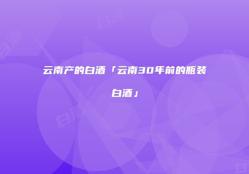 云南产的白酒「云南30年前的瓶装白酒」