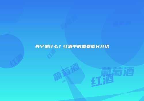 丹宁是什么？红酒中的重要成分介绍