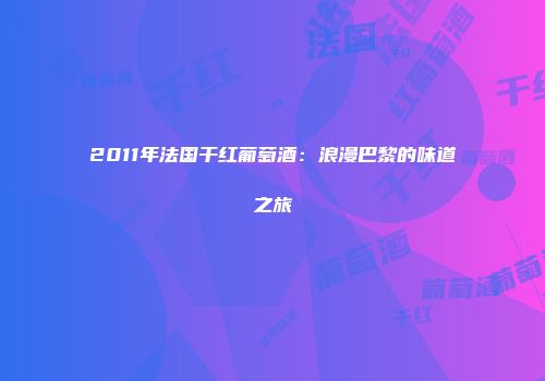 2011年法国干红葡萄酒：浪漫巴黎的味道之旅