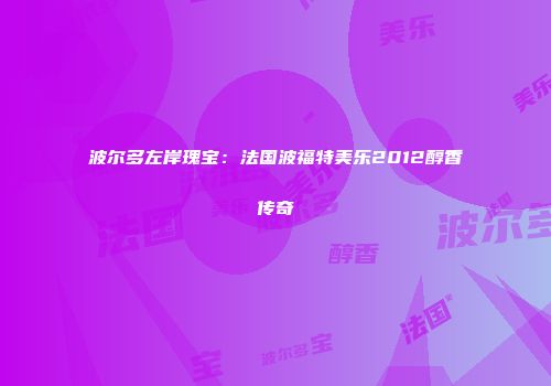 波尔多左岸瑰宝：法国波福特美乐2012醇香传奇