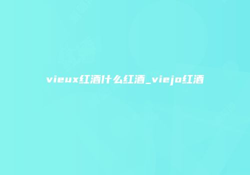 vieux红酒什么红酒_viejo红酒