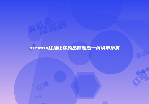 nicasia红酒让你的品味超越一线城市精英