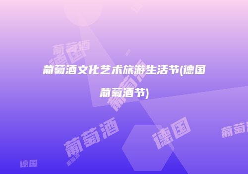 葡萄酒文化艺术旅游生活节(德国葡萄酒节)