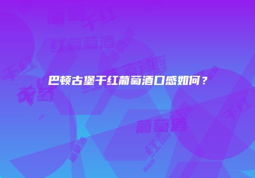 巴顿古堡干红葡萄酒口感如何？