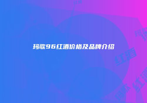 玛歌96红酒价格及品牌介绍