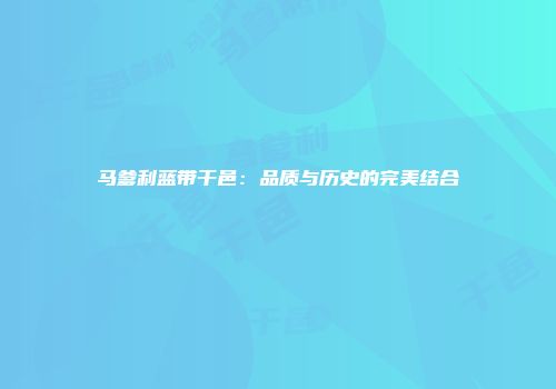 马爹利蓝带干邑：品质与历史的完美结合