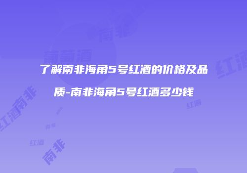 了解南非海角5号红酒的价格及品质-南非海角5号红酒多少钱