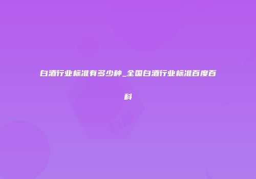 白酒行业标准有多少种_全国白酒行业标准百度百科