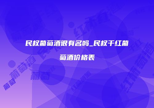 民权葡萄酒很有名吗_民权干红葡萄酒价格表