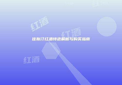 佳斯汀红酒特色解析与购买指南