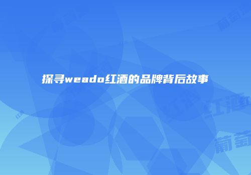 探寻weado红酒的品牌背后故事