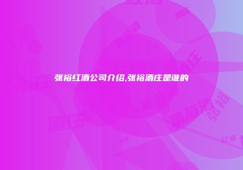 张裕红酒公司介绍,张裕酒庄是谁的