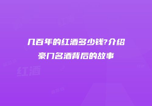 几百年的红酒多少钱?介绍豪门名酒背后的故事