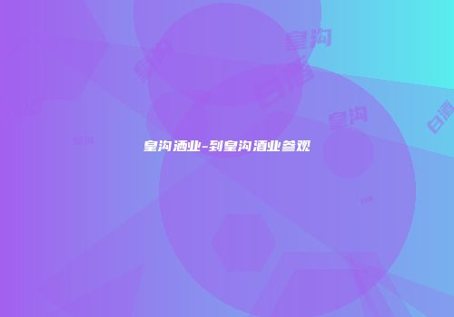 皇沟洒业-到皇沟酒业参观