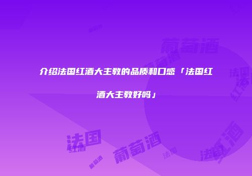 介绍法国红酒大主教的品质和口感「法国红酒大主教好吗」