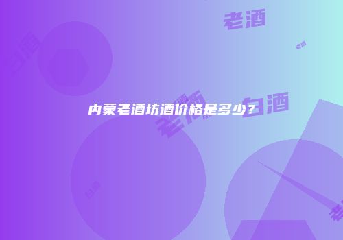 内蒙老酒坊酒价格是多少？