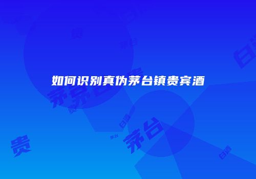 如何识别真伪茅台镇贵宾酒